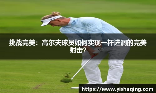 挑战完美：高尔夫球员如何实现一杆进洞的完美射击？