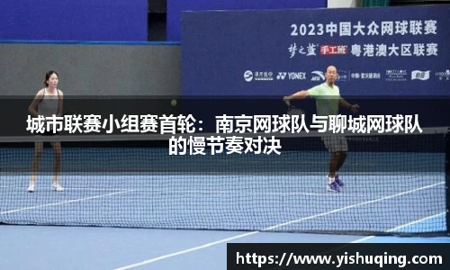 城市联赛小组赛首轮：南京网球队与聊城网球队的慢节奏对决