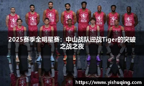 2025赛季全明星赛：中山战队迎战Tiger的突破之战之夜
