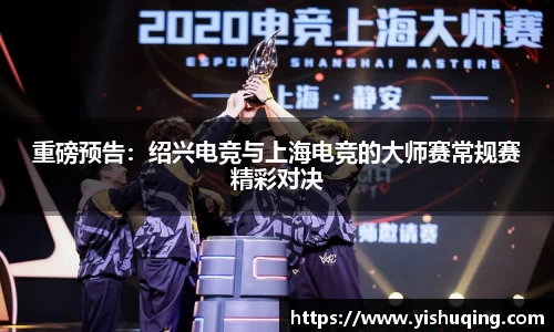 重磅预告：绍兴电竞与上海电竞的大师赛常规赛精彩对决