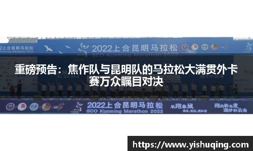 重磅预告：焦作队与昆明队的马拉松大满贯外卡赛万众瞩目对决