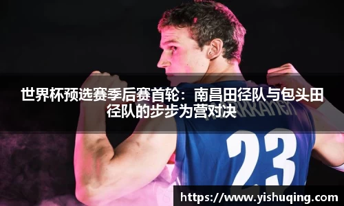 世界杯预选赛季后赛首轮：南昌田径队与包头田径队的步步为营对决