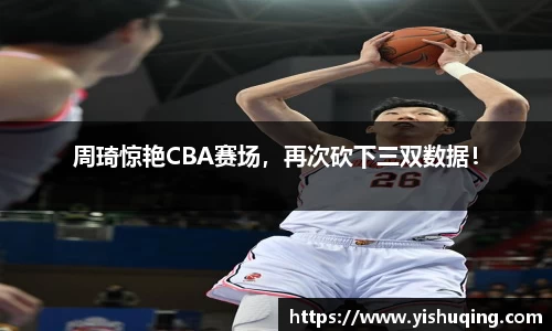 周琦惊艳CBA赛场，再次砍下三双数据！