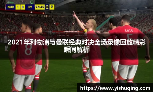 2021年利物浦与曼联经典对决全场录像回放精彩瞬间解析